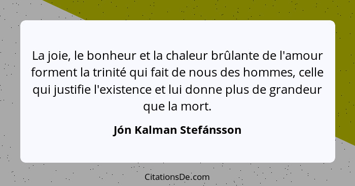 La joie, le bonheur et la chaleur brûlante de l'amour forment la trinité qui fait de nous des hommes, celle qui justifie l'exi... - Jón Kalman Stefánsson