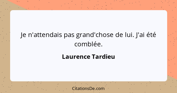 Je n'attendais pas grand'chose de lui. J'ai été comblée.... - Laurence Tardieu