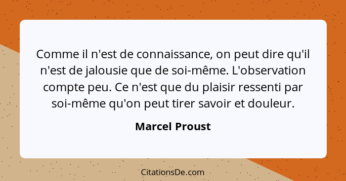 Comme il n'est de connaissance, on peut dire qu'il n'est de jalousie que de soi-même. L'observation compte peu. Ce n'est que du plaisi... - Marcel Proust