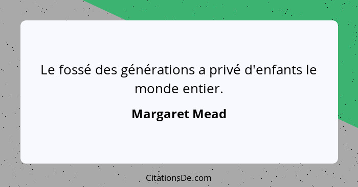 Le fossé des générations a privé d'enfants le monde entier.... - Margaret Mead