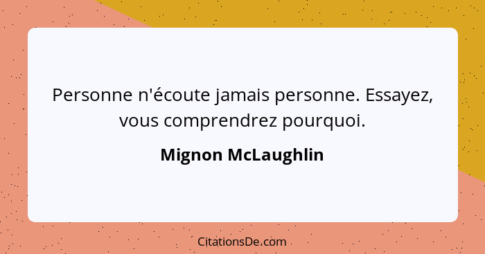 Personne n'écoute jamais personne. Essayez, vous comprendrez pourquoi.... - Mignon McLaughlin