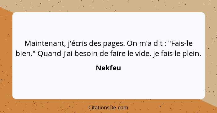 Maintenant, j'écris des pages. On m'a dit : "Fais-le bien." Quand j'ai besoin de faire le vide, je fais le plein.... - Nekfeu