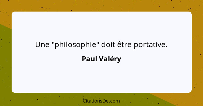 Une "philosophie" doit être portative.... - Paul Valéry