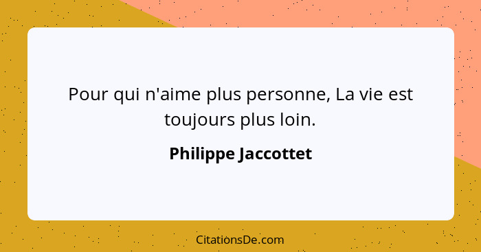 Pour qui n'aime plus personne, La vie est toujours plus loin.... - Philippe Jaccottet