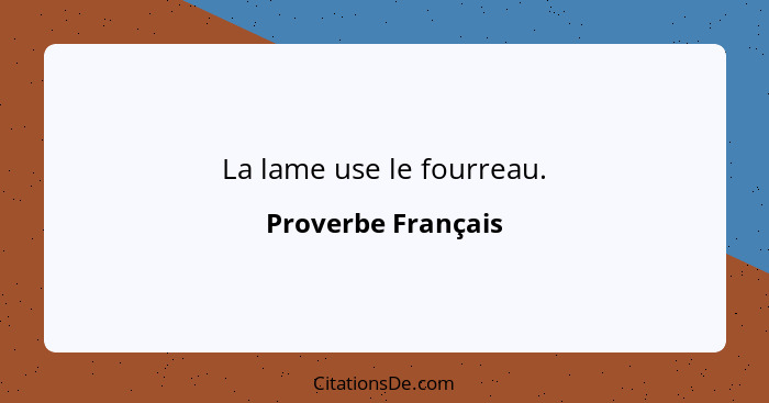 La lame use le fourreau.... - Proverbe Français