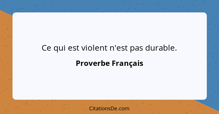 Ce qui est violent n'est pas durable.... - Proverbe Français