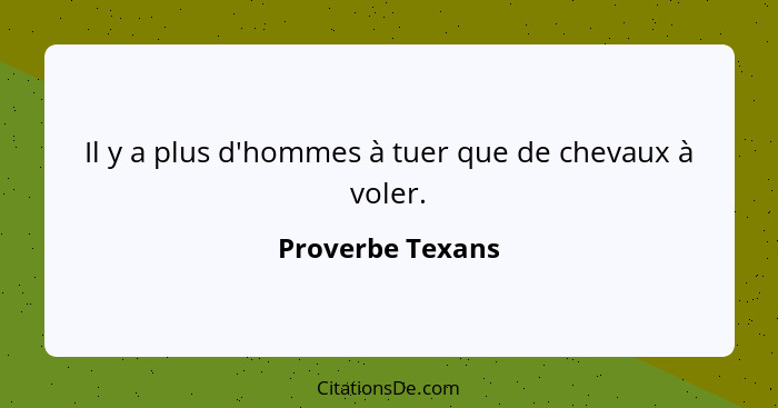 Il y a plus d'hommes à tuer que de chevaux à voler.... - Proverbe Texans