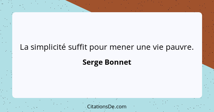 La simplicité suffit pour mener une vie pauvre.... - Serge Bonnet