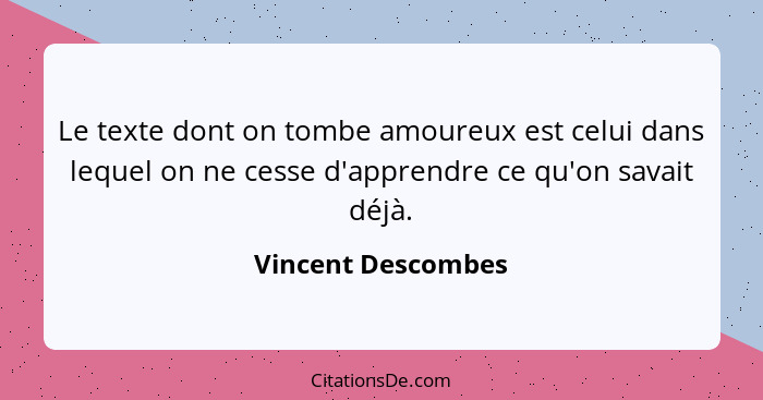 Le texte dont on tombe amoureux est celui dans lequel on ne cesse d'apprendre ce qu'on savait déjà.... - Vincent Descombes