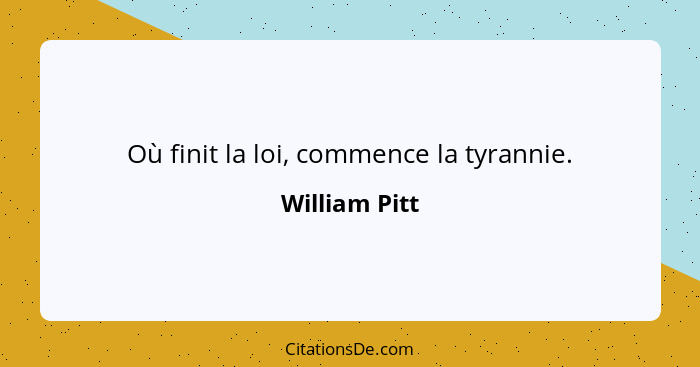 Où finit la loi, commence la tyrannie.... - William Pitt