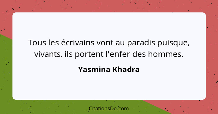 Tous les écrivains vont au paradis puisque, vivants, ils portent l'enfer des hommes.... - Yasmina Khadra