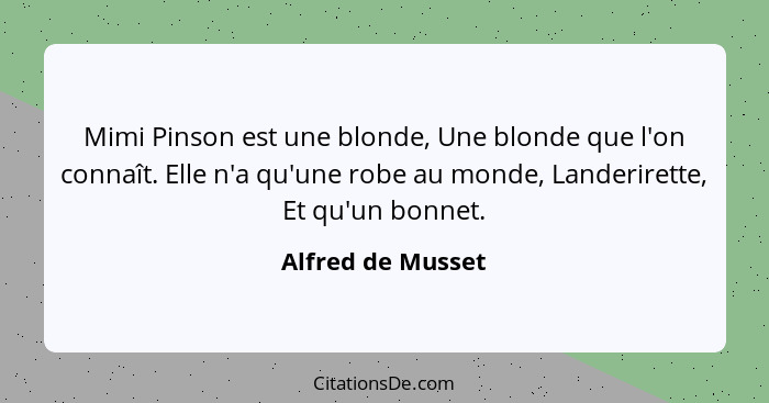 Mimi Pinson est une blonde, Une blonde que l'on connaît. Elle n'a qu'une robe au monde, Landerirette, Et qu'un bonnet.... - Alfred de Musset