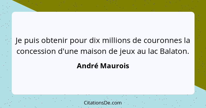 Je puis obtenir pour dix millions de couronnes la concession d'une maison de jeux au lac Balaton.... - André Maurois