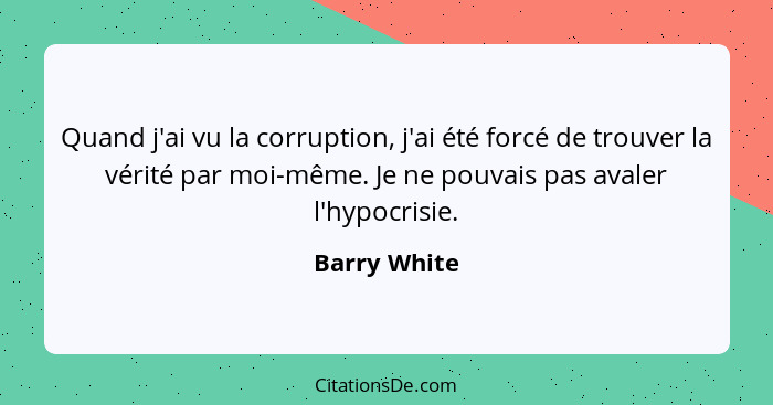 Quand j'ai vu la corruption, j'ai été forcé de trouver la vérité par moi-même. Je ne pouvais pas avaler l'hypocrisie.... - Barry White