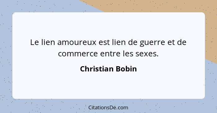 Le lien amoureux est lien de guerre et de commerce entre les sexes.... - Christian Bobin