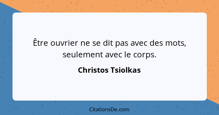 Être ouvrier ne se dit pas avec des mots, seulement avec le corps.... - Christos Tsiolkas