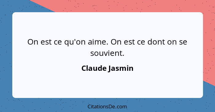 On est ce qu'on aime. On est ce dont on se souvient.... - Claude Jasmin