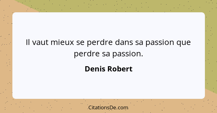 Il vaut mieux se perdre dans sa passion que perdre sa passion.... - Denis Robert