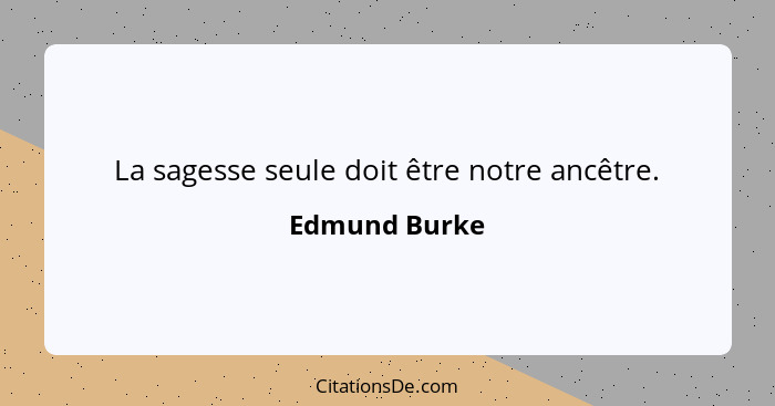 La sagesse seule doit être notre ancêtre.... - Edmund Burke