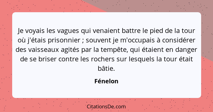 Je voyais les vagues qui venaient battre le pied de la tour où j'étais prisonnier ; souvent je m'occupais à considérer des vaisseaux ag... - Fénelon