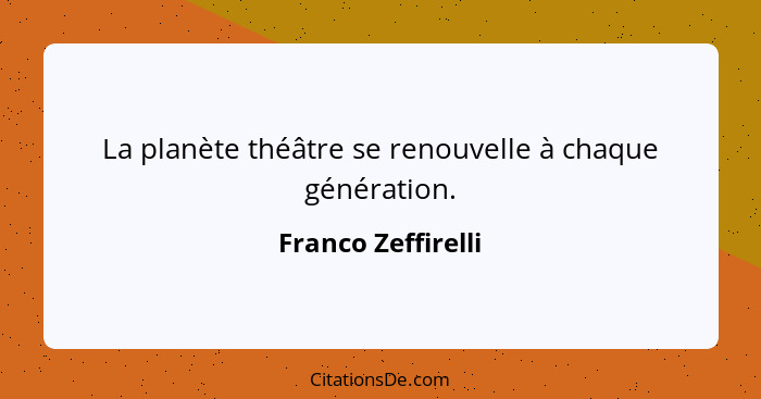 La planète théâtre se renouvelle à chaque génération.... - Franco Zeffirelli