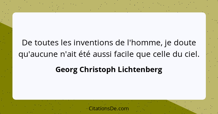 De toutes les inventions de l'homme, je doute qu'aucune n'ait été aussi facile que celle du ciel.... - Georg Christoph Lichtenberg