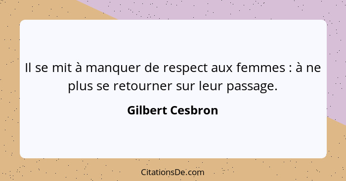 Il se mit à manquer de respect aux femmes : à ne plus se retourner sur leur passage.... - Gilbert Cesbron