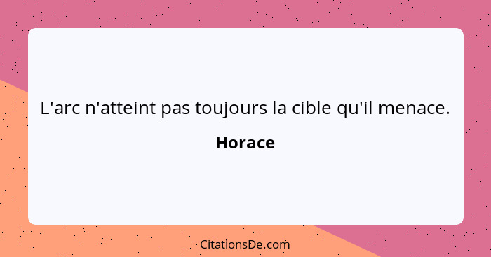 L'arc n'atteint pas toujours la cible qu'il menace.... - Horace