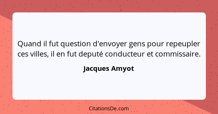 Quand il fut question d'envoyer gens pour repeupler ces villes, il en fut deputé conducteur et commissaire.... - Jacques Amyot