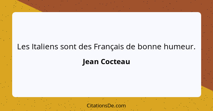 Les Italiens sont des Français de bonne humeur.... - Jean Cocteau