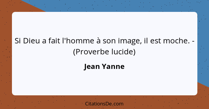 Si Dieu a fait l'homme à son image, il est moche. - (Proverbe lucide)... - Jean Yanne