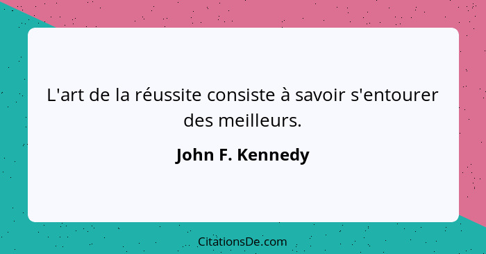 L'art de la réussite consiste à savoir s'entourer des meilleurs.... - John F. Kennedy