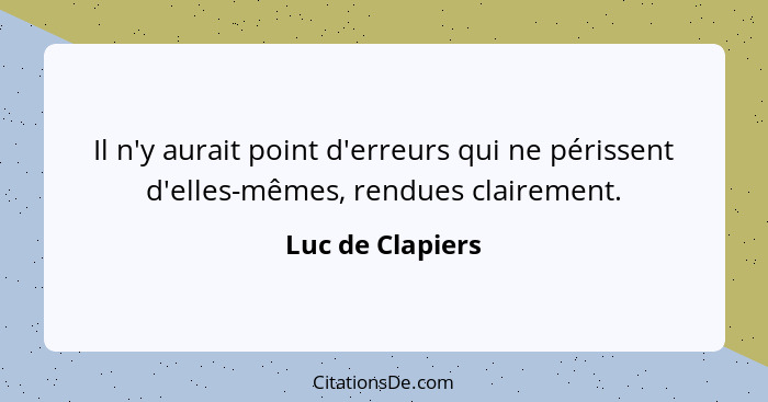 Il n'y aurait point d'erreurs qui ne périssent d'elles-mêmes, rendues clairement.... - Luc de Clapiers