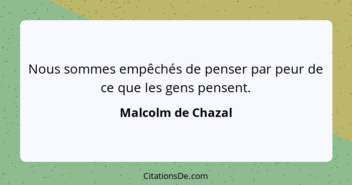 Nous sommes empêchés de penser par peur de ce que les gens pensent.... - Malcolm de Chazal