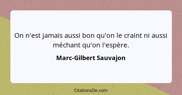 On n'est jamais aussi bon qu'on le craint ni aussi méchant qu'on l'espère.... - Marc-Gilbert Sauvajon