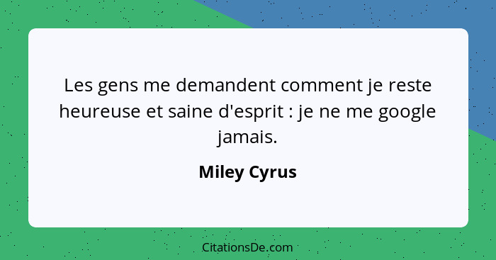 Les gens me demandent comment je reste heureuse et saine d'esprit : je ne me google jamais.... - Miley Cyrus