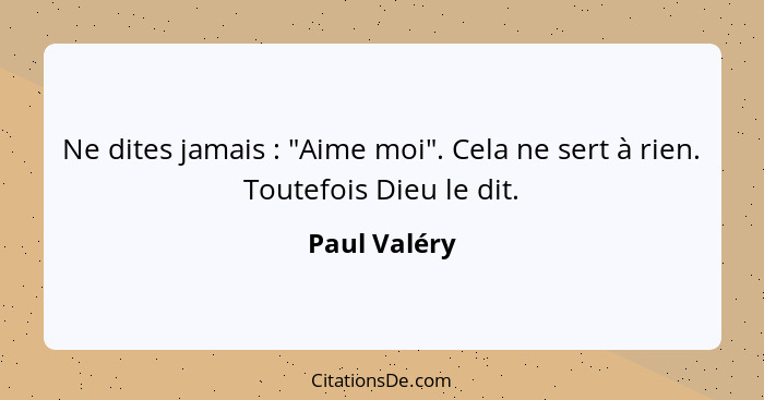 Ne dites jamais : "Aime moi". Cela ne sert à rien. Toutefois Dieu le dit.... - Paul Valéry