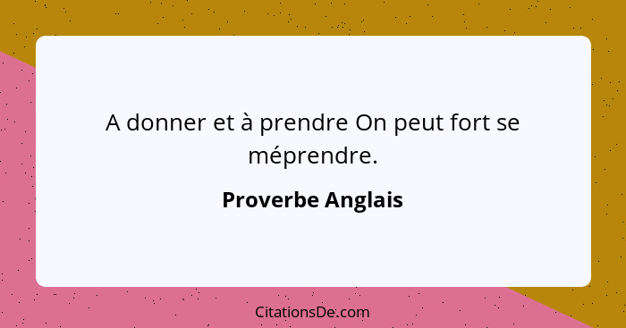 A donner et à prendre On peut fort se méprendre.... - Proverbe Anglais