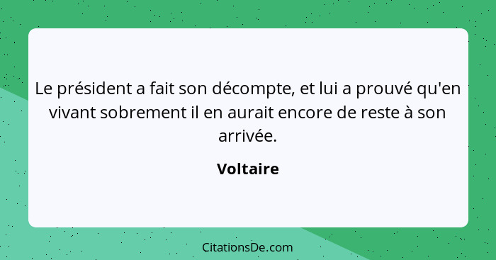 Le président a fait son décompte, et lui a prouvé qu'en vivant sobrement il en aurait encore de reste à son arrivée.... - Voltaire