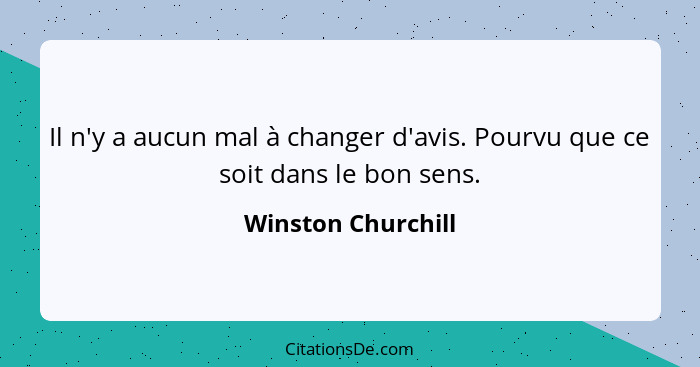 Il n'y a aucun mal à changer d'avis. Pourvu que ce soit dans le bon sens.... - Winston Churchill