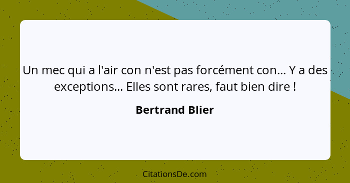 Un mec qui a l'air con n'est pas forcément con... Y a des exceptions... Elles sont rares, faut bien dire !... - Bertrand Blier