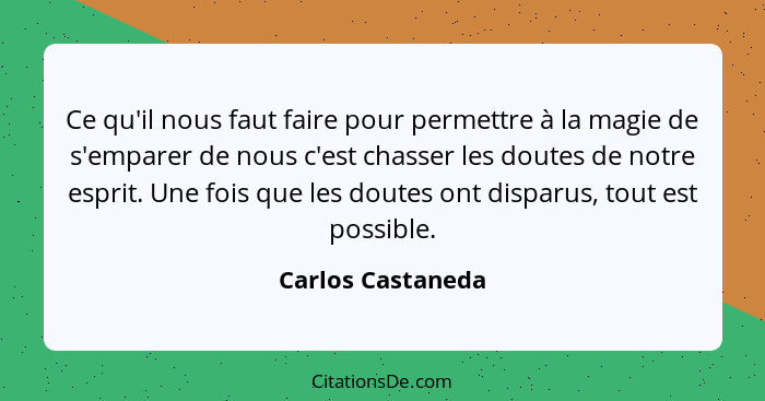 Ce qu'il nous faut faire pour permettre à la magie de s'emparer de nous c'est chasser les doutes de notre esprit. Une fois que les... - Carlos Castaneda