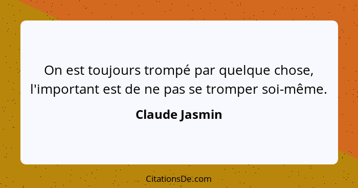 On est toujours trompé par quelque chose, l'important est de ne pas se tromper soi-même.... - Claude Jasmin