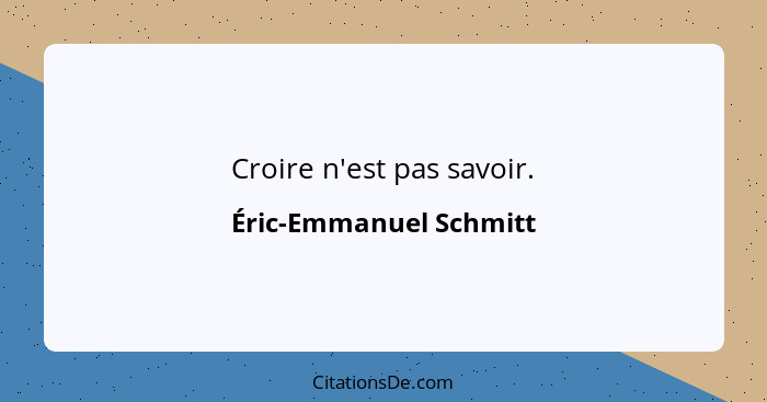 Croire n'est pas savoir.... - Éric-Emmanuel Schmitt