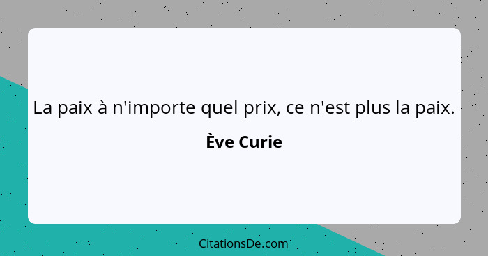 La paix à n'importe quel prix, ce n'est plus la paix.... - Ève Curie