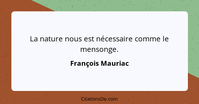 La nature nous est nécessaire comme le mensonge.... - François Mauriac