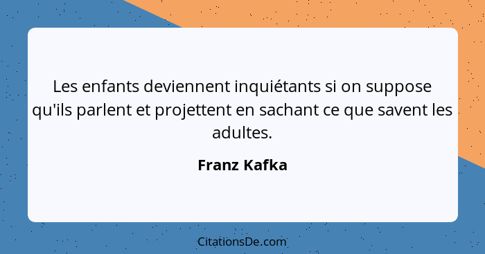 Les enfants deviennent inquiétants si on suppose qu'ils parlent et projettent en sachant ce que savent les adultes.... - Franz Kafka