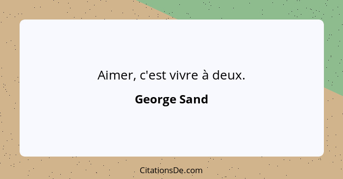 Aimer, c'est vivre à deux.... - George Sand