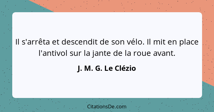 Il s'arrêta et descendit de son vélo. Il mit en place l'antivol sur la jante de la roue avant.... - J. M. G. Le Clézio