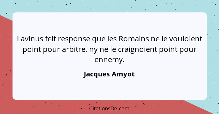 Lavinus feit response que les Romains ne le vouloient point pour arbitre, ny ne le craignoient point pour ennemy.... - Jacques Amyot